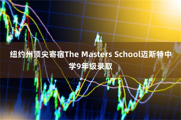 纽约州顶尖寄宿The Masters School迈斯特中学9年级录取