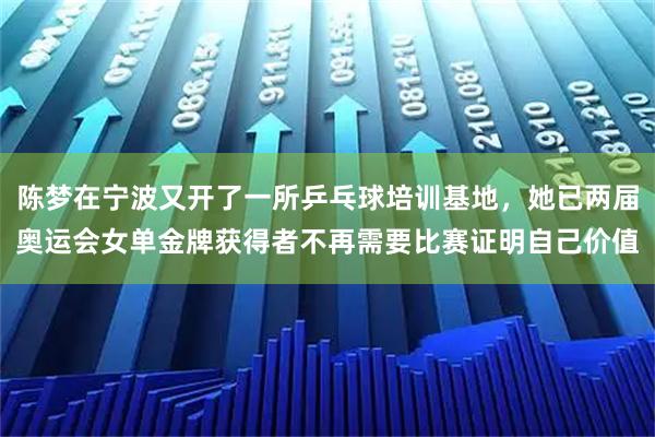 陈梦在宁波又开了一所乒乓球培训基地,她已两届奥运会女单金牌获得者不再需要比赛证明自己价值