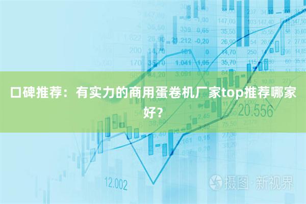 口碑推荐：有实力的商用蛋卷机厂家top推荐哪家好？