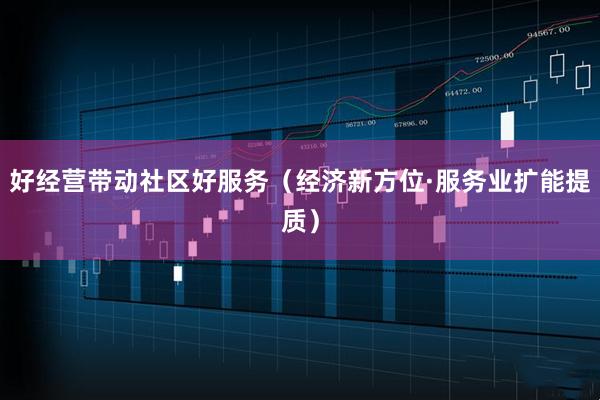 好经营带动社区好服务（经济新方位·服务业扩能提质）